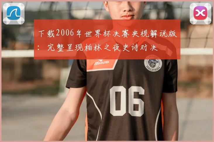 下载2006年世界杯决赛央视解说版：完整呈现柏林之夜史诗对决