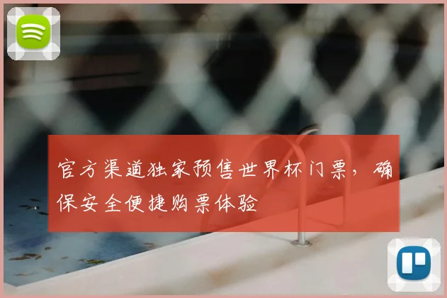 官方渠道独家预售世界杯门票，确保安全便捷购票体验