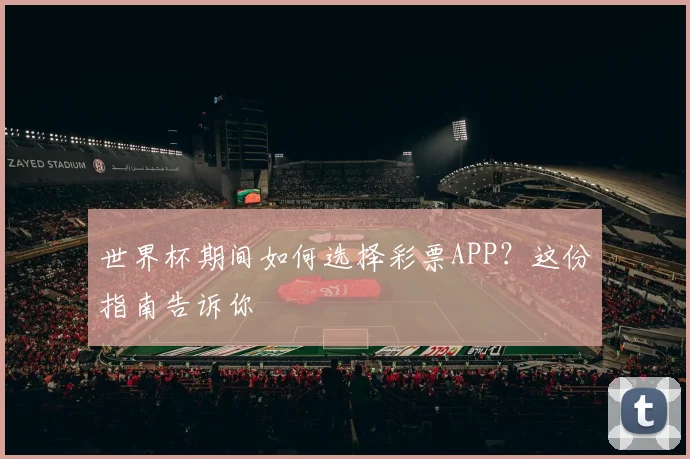 世界杯期间如何选择彩票APP？这份指南告诉你