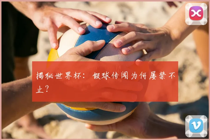揭秘世界杯：假球传闻为何屡禁不止？