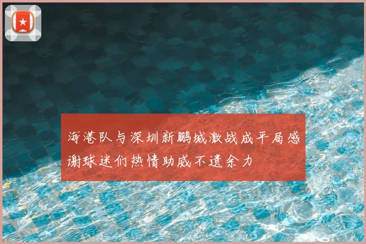 海港队与深圳新鹏城激战成平局感谢球迷们热情助威不遗余力
