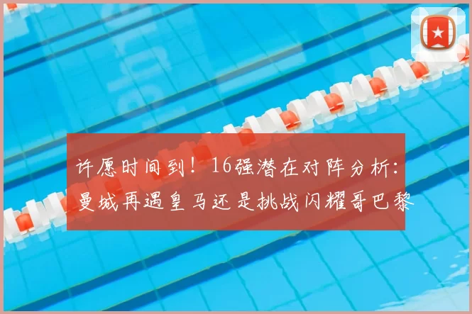 许愿时间到！16强潜在对阵分析：曼城再遇皇马还是挑战闪耀哥巴黎或对决巴萨
