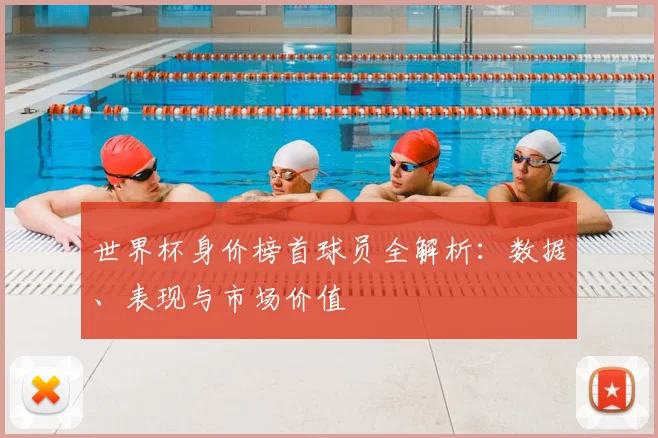 世界杯身价榜首球员全解析：数据、表现与市场价值