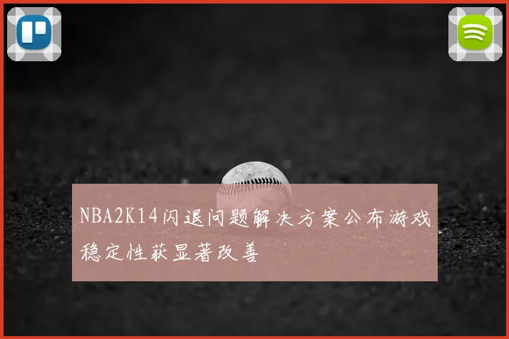 NBA2K14闪退问题解决方案公布游戏稳定性获显著改善