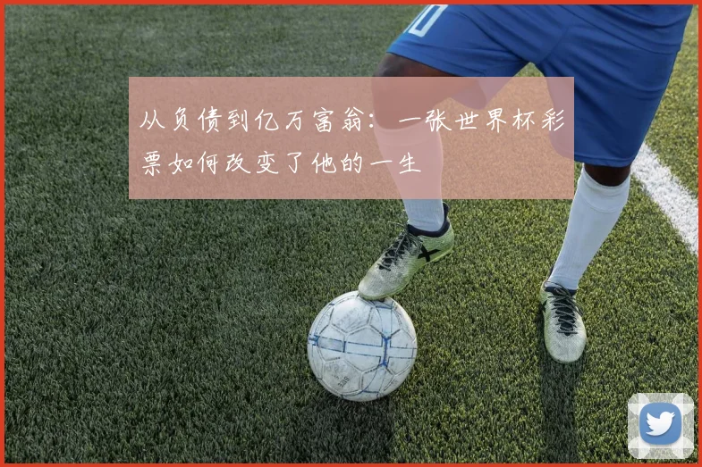 从负债到亿万富翁:一张世界杯彩票如何改变了他的一生