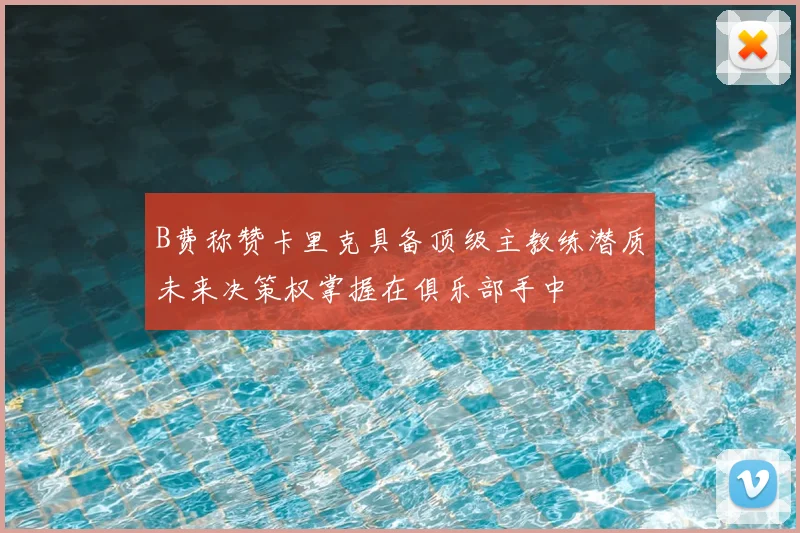 B费称赞卡里克具备顶级主教练潜质未来决策权掌握在俱乐部手中