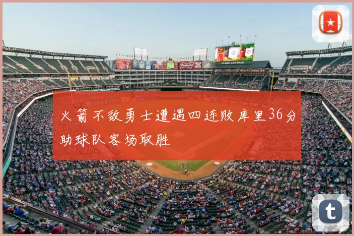 火箭不敌勇士遭遇四连败库里36分助球队客场取胜