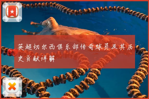 英超切尔西俱乐部传奇球员及其历史贡献详解