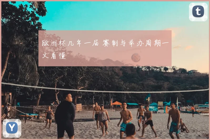 欧洲杯几年一届 赛制与举办周期一文看懂