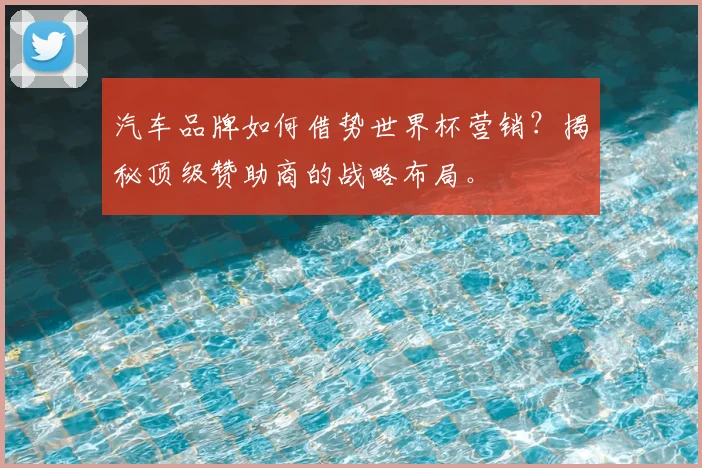汽车品牌如何借势世界杯营销？揭秘顶级赞助商的战略布局。