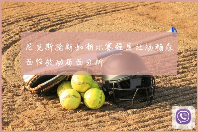 尼克斯抢断如潮比赛强度让杨瀚森面临被动局面分析