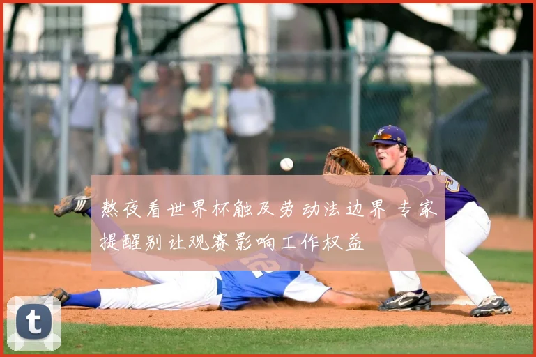 熬夜看世界杯触及劳动法边界 专家提醒别让观赛影响工作权益
