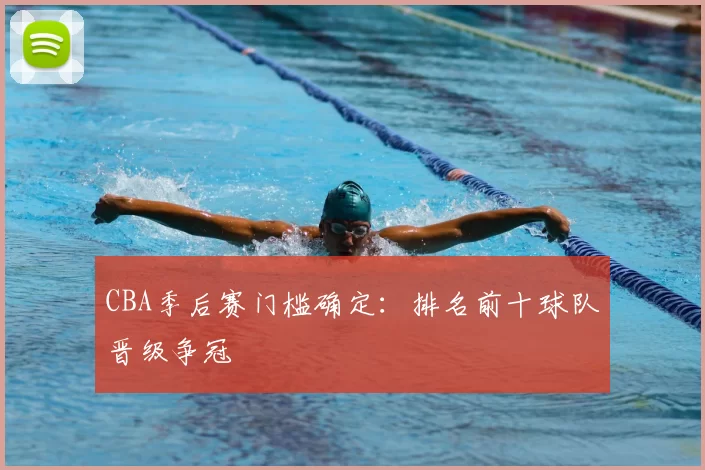 CBA季后赛门槛确定：排名前十球队晋级争冠