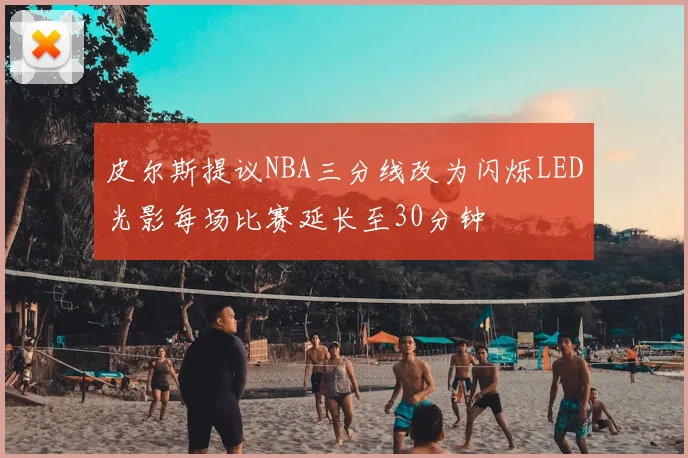 皮尔斯提议NBA三分线改为闪烁LED光影每场比赛延长至30分钟