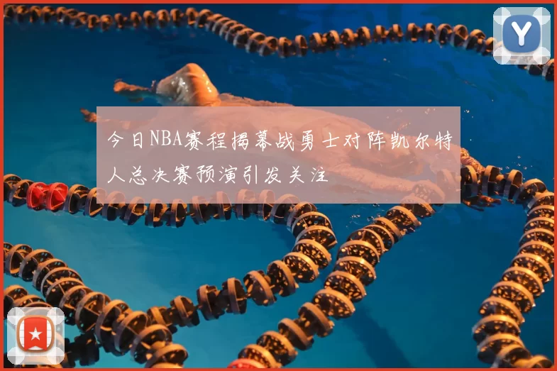 今日NBA赛程揭幕战勇士对阵凯尔特人总决赛预演引发关注