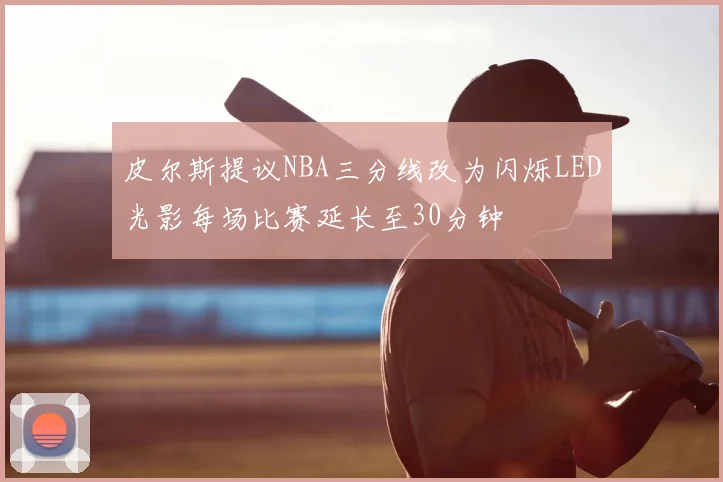 皮尔斯提议NBA三分线改为闪烁LED光影每场比赛延长至30分钟