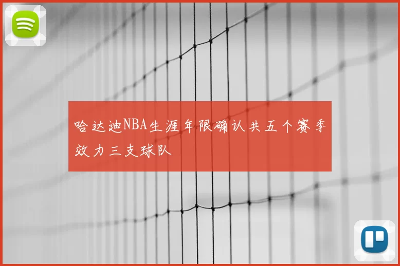 哈达迪NBA生涯年限确认共五个赛季效力三支球队