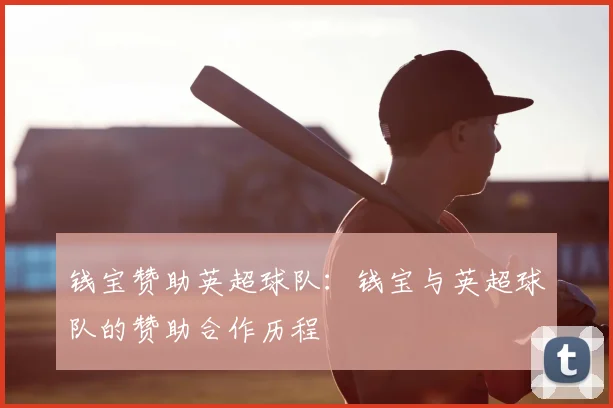 钱宝赞助英超球队：钱宝与英超球队的赞助合作历程
