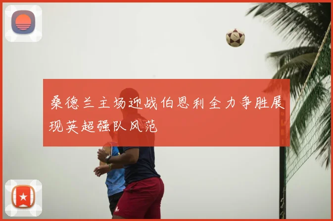桑德兰主场迎战伯恩利全力争胜展现英超强队风范