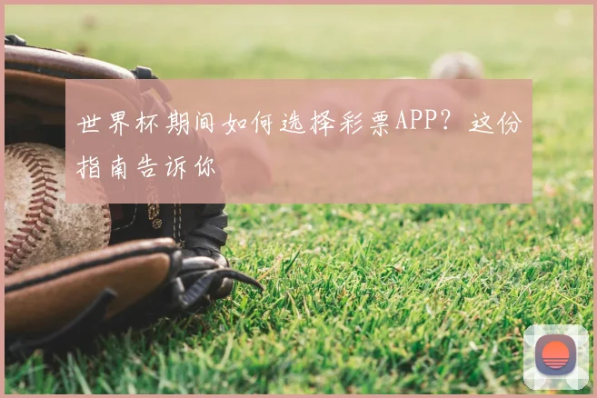 世界杯期间如何选择彩票APP?这份指南告诉你