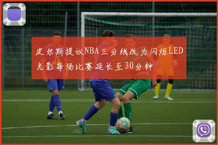 皮尔斯提议NBA三分线改为闪烁LED光影每场比赛延长至30分钟