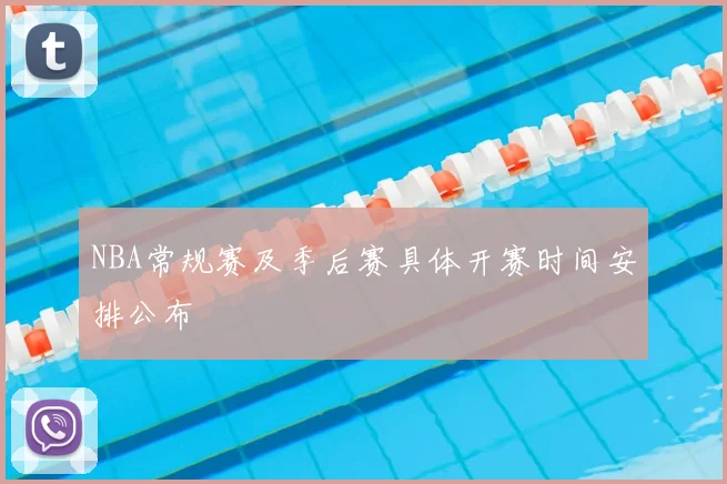NBA常规赛及季后赛具体开赛时间安排公布