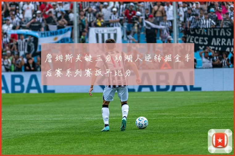 詹姆斯关键三分助湖人逆转掘金季后赛系列赛扳平比分