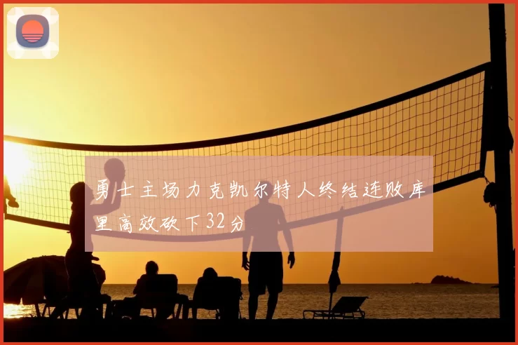 勇士主场力克凯尔特人终结连败库里高效砍下32分