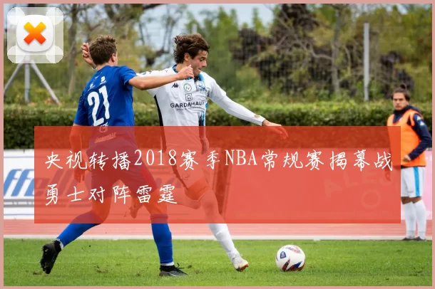 央视转播2018赛季NBA常规赛揭幕战勇士对阵雷霆