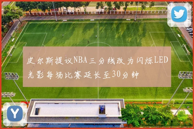 皮尔斯提议NBA三分线改为闪烁LED光影每场比赛延长至30分钟