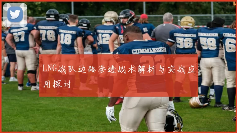LNG战队边路渗透战术解析与实战应用探讨