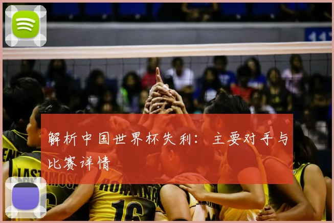 解析中国世界杯失利:主要对手与比赛详情