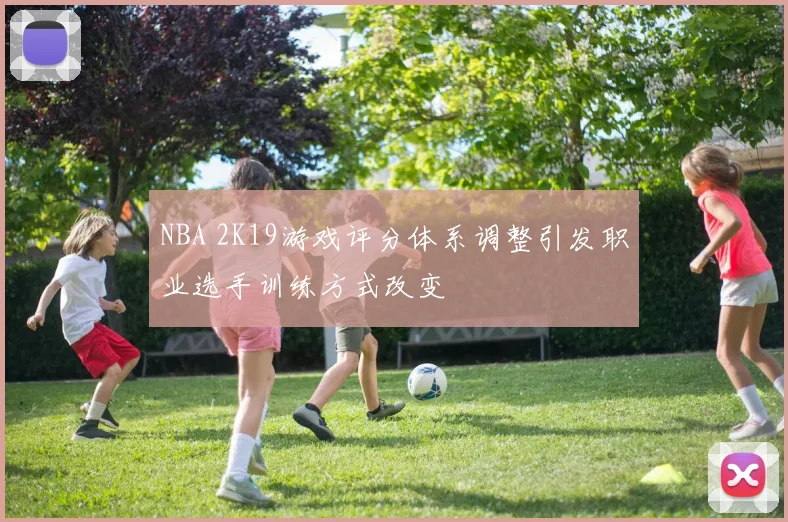 NBA 2K19游戏评分体系调整引发职业选手训练方式改变