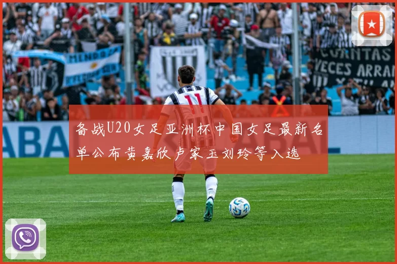 备战U20女足亚洲杯中国女足最新名单公布黄嘉欣卢家玉刘玲等入选