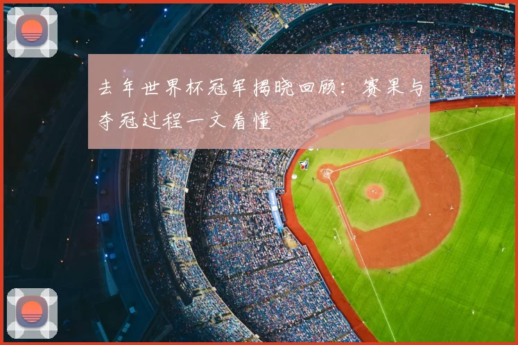 去年世界杯冠军揭晓回顾：赛果与夺冠过程一文看懂