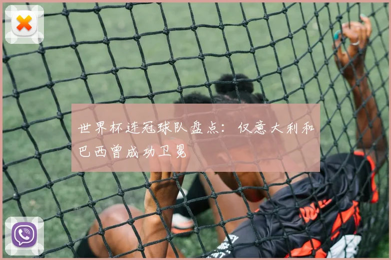 世界杯连冠球队盘点：仅意大利和巴西曾成功卫冕