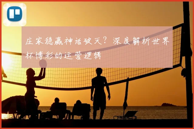 庄家稳赢神话破灭?深度解析世界杯博彩的运营逻辑