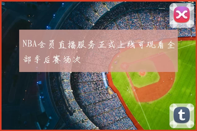 NBA会员直播服务正式上线可观看全部季后赛场次