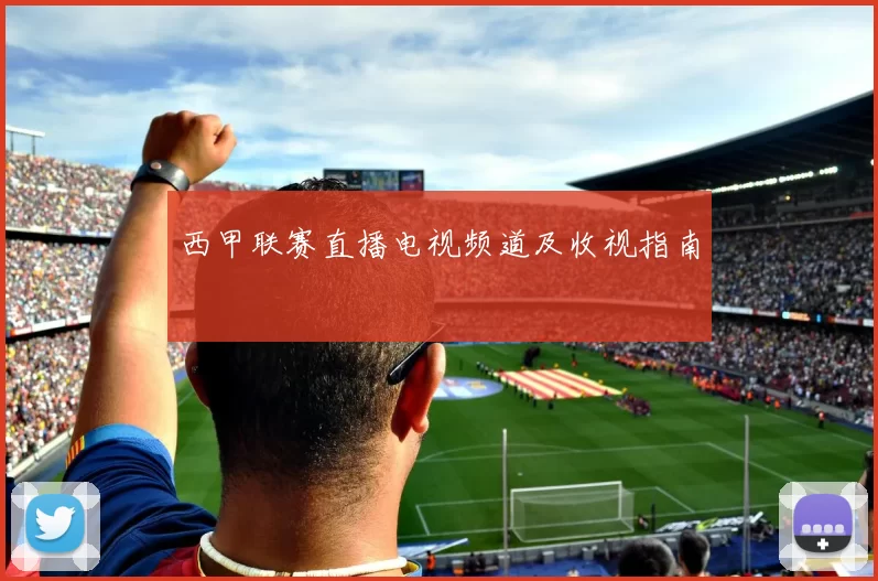 西甲联赛直播电视频道及收视指南