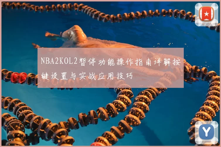 NBA2KOL2暂停功能操作指南详解按键设置与实战应用技巧