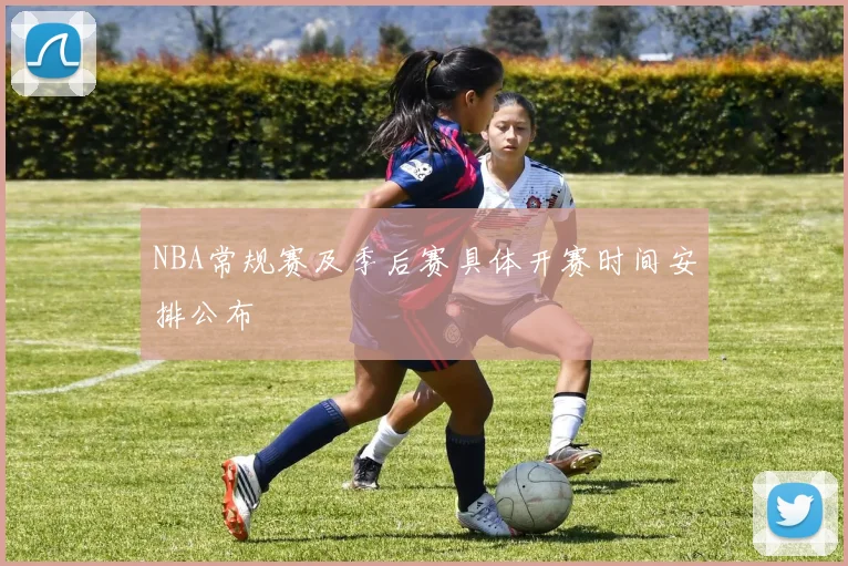 NBA常规赛及季后赛具体开赛时间安排公布