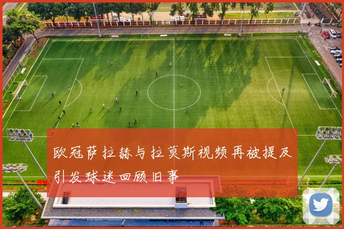 欧冠萨拉赫与拉莫斯视频再被提及引发球迷回顾旧事