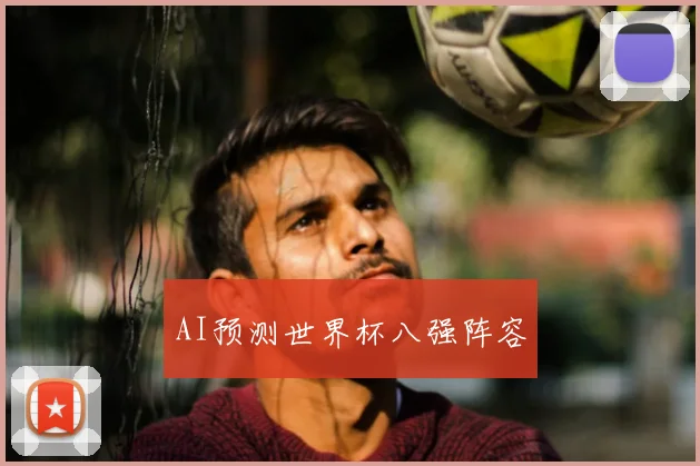 AI预测世界杯八强阵容
