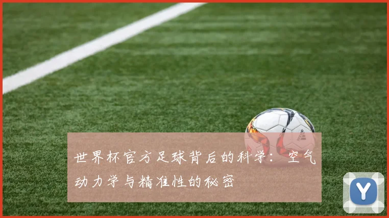 世界杯官方足球背后的科学：空气动力学与精准性的秘密