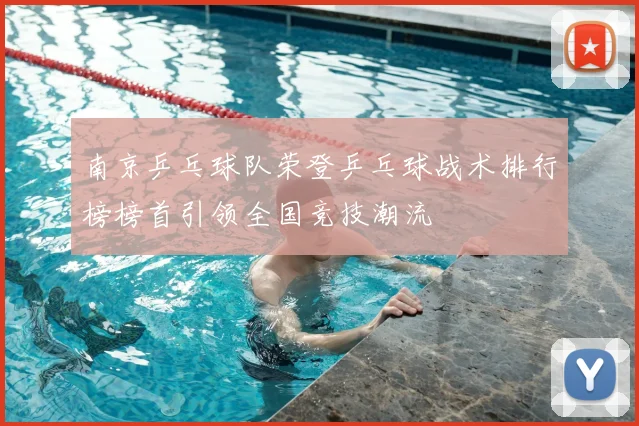 南京乒乓球队荣登乒乓球战术排行榜榜首引领全国竞技潮流