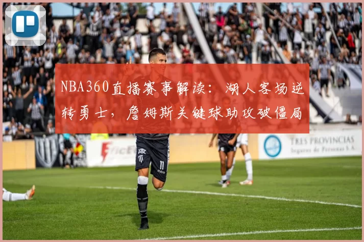 NBA360直播赛事解读：湖人客场逆转勇士，詹姆斯关键球助攻破僵局