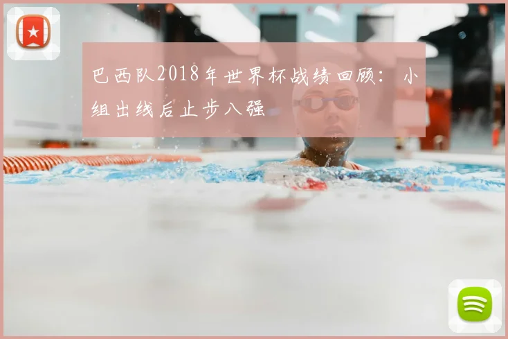 巴西队2018年世界杯战绩回顾：小组出线后止步八强