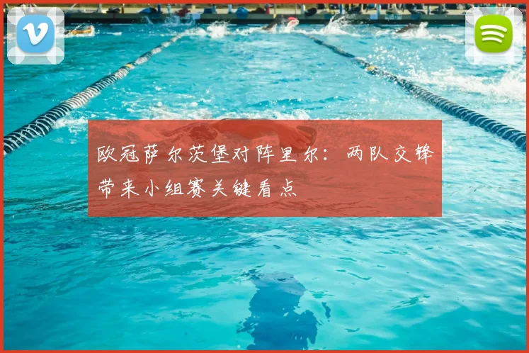 欧冠萨尔茨堡对阵里尔：两队交锋带来小组赛关键看点