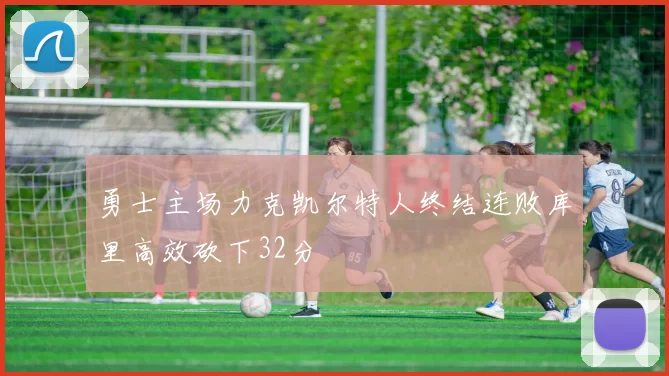 勇士主场力克凯尔特人终结连败库里高效砍下32分