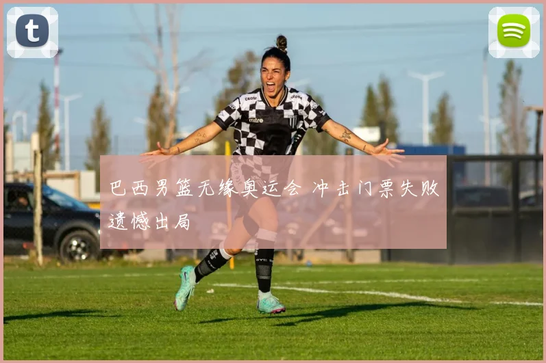 巴西男篮无缘奥运会 冲击门票失败遗憾出局
